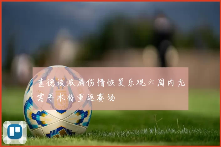 基德谈浓眉伤情恢复乐观六周内无需手术将重返赛场