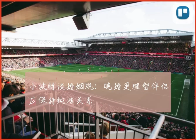 小波特谈婚姻观：晚婚更理智伴侣应保持纯洁关系