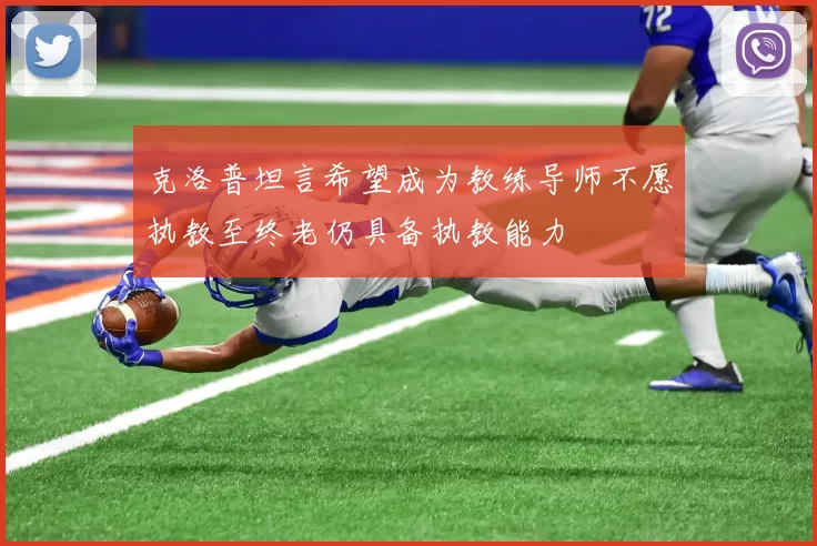 克洛普坦言希望成为教练导师不愿执教至终老仍具备执教能力