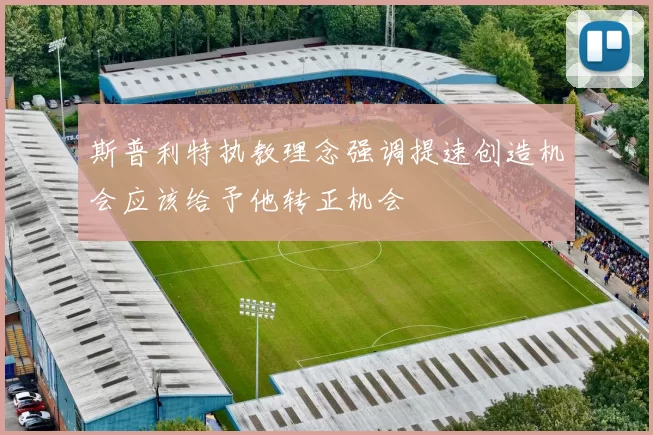 斯普利特执教理念强调提速创造机会应该给予他转正机会