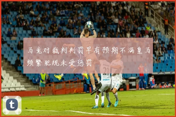 马竞对裁判判罚早有预期不满皇马频繁犯规未受惩罚
