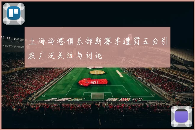 上海海港俱乐部新赛季遭罚五分引发广泛关注与讨论