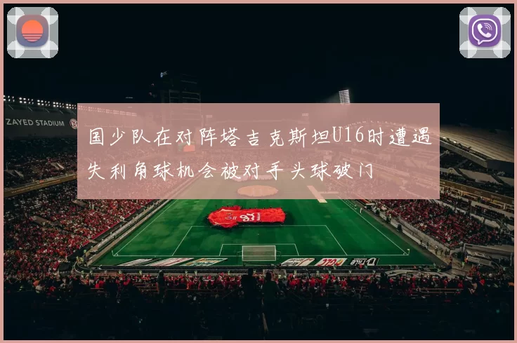 国少队在对阵塔吉克斯坦U16时遭遇失利角球机会被对手头球破门