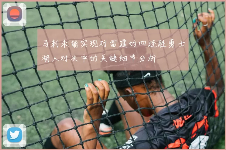 马刺未能实现对雷霆的四连胜勇士湖人对决中的关键细节分析