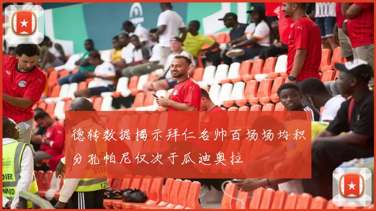 德转数据揭示拜仁名帅百场场均积分孔帕尼仅次于瓜迪奥拉